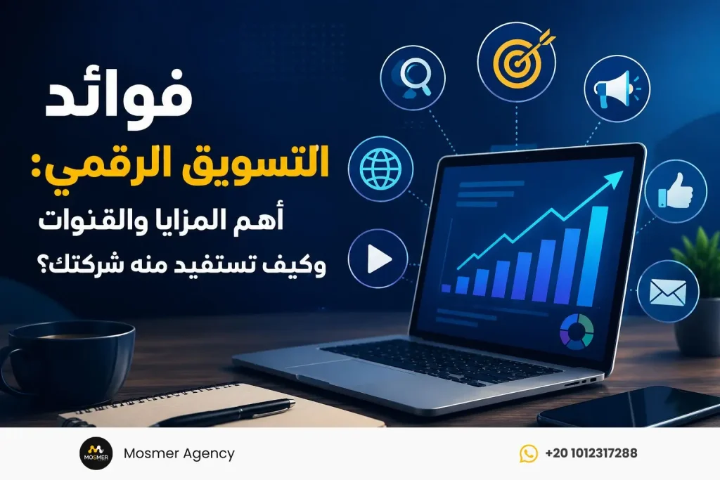 فوائد التسويق الرقمي: أهم المزايا والقنوات وكيف تستفيد منه شركتك؟